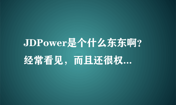 JDPower是个什么东东啊？经常看见，而且还很权威的样子。