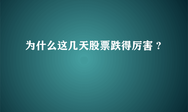 为什么这几天股票跌得厉害 ?