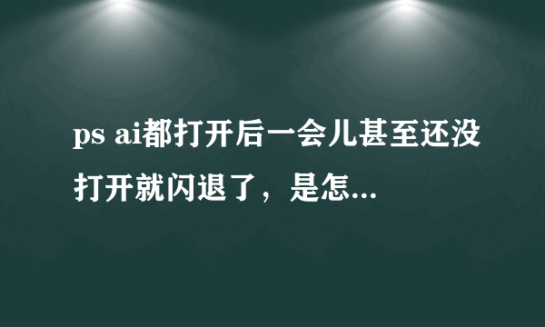 ps ai都打开后一会儿甚至还没打开就闪退了，是怎么回事，怎么解决？