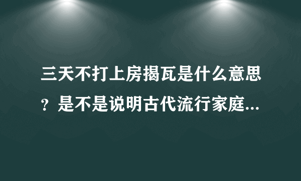 三天不打上房揭瓦是什么意思？是不是说明古代流行家庭暴力？男人可以随意殴打老婆孩子不犯法?什么是熬审