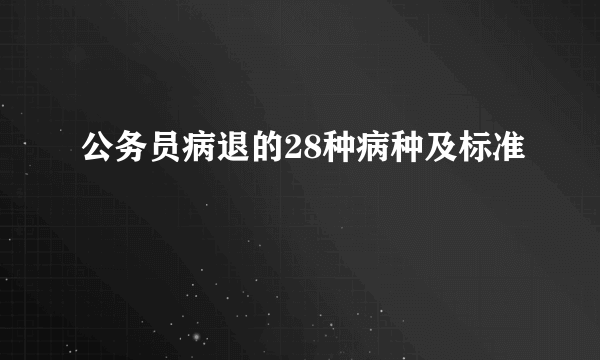 公务员病退的28种病种及标准