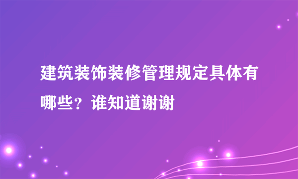 建筑装饰装修管理规定具体有哪些？谁知道谢谢