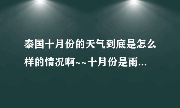 泰国十月份的天气到底是怎么样的情况啊~~十月份是雨季，但是到底冷不冷？！去回答！！