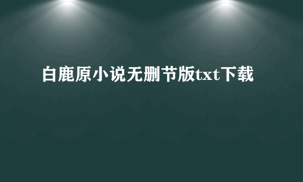 白鹿原小说无删节版txt下载