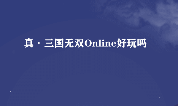 真·三国无双Online好玩吗