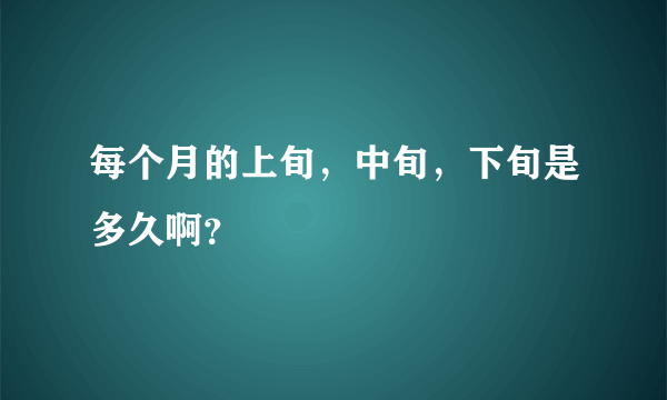 每个月的上旬，中旬，下旬是多久啊？