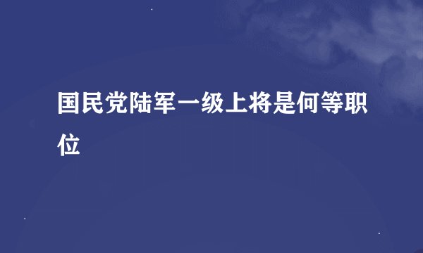 国民党陆军一级上将是何等职位