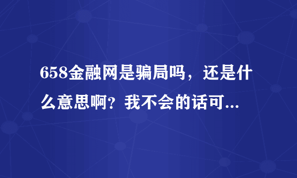 658金融网是骗局吗，还是什么意思啊？我不会的话可以做吗？