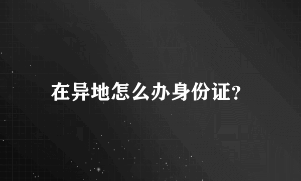 在异地怎么办身份证？