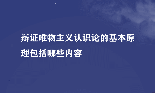 辩证唯物主义认识论的基本原理包括哪些内容