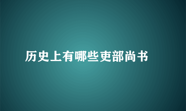 历史上有哪些吏部尚书﹖