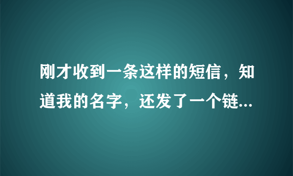 刚才收到一条这样的短信，知道我的名字，还发了一个链接，我没有点，请问大家这是诈骗短信吗？