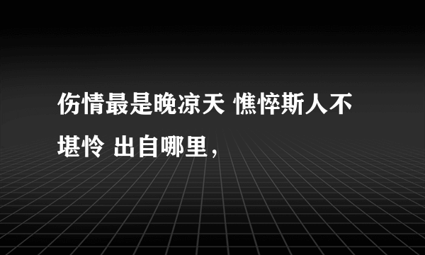 伤情最是晚凉天 憔悴斯人不堪怜 出自哪里，