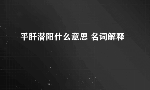 平肝潜阳什么意思 名词解释