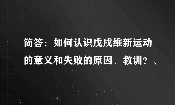 简答：如何认识戊戌维新运动的意义和失败的原因、教训？、