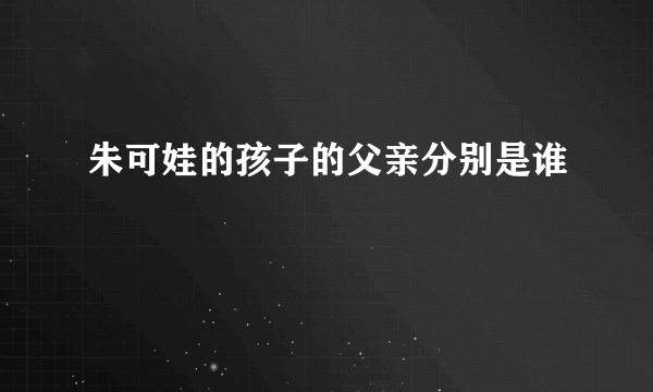 朱可娃的孩子的父亲分别是谁