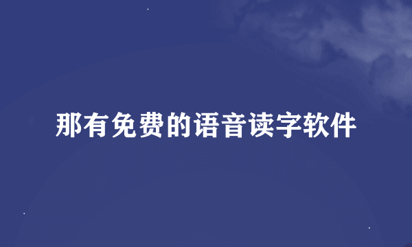 那有免费的语音读字软件