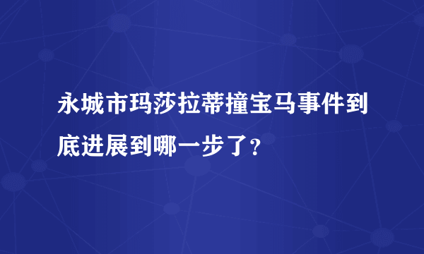 永城市玛莎拉蒂撞宝马事件到底进展到哪一步了？