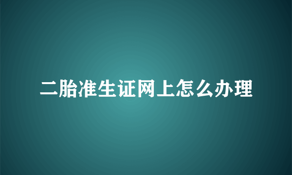 二胎准生证网上怎么办理