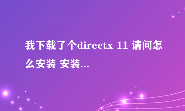 我下载了个directx 11 请问怎么安装 安装在哪里啊