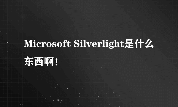 Microsoft Silverlight是什么东西啊！