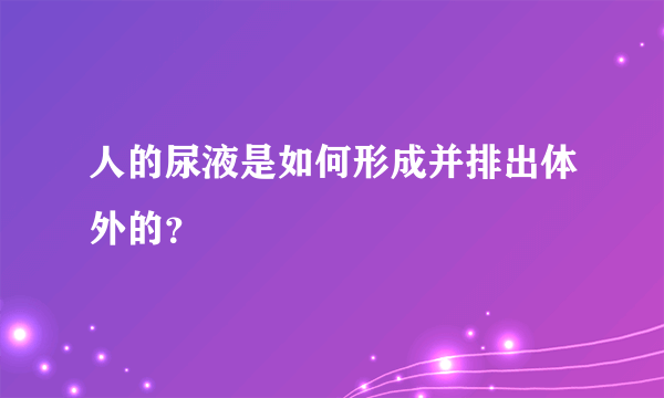 人的尿液是如何形成并排出体外的？