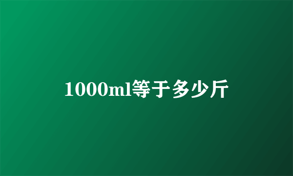 1000ml等于多少斤