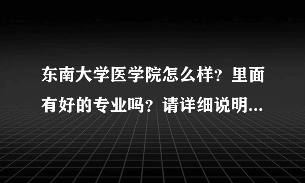 东南大学医学院怎么样？里面有好的专业吗？请详细说明（最好有东大医学院的学长现身说法...）