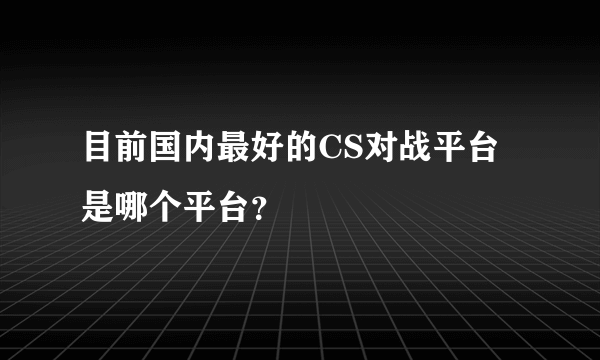 目前国内最好的CS对战平台是哪个平台？