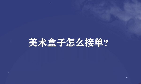 美术盒子怎么接单？