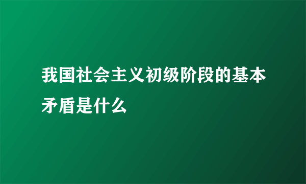 我国社会主义初级阶段的基本矛盾是什么