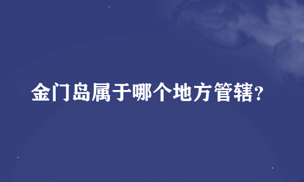 金门岛属于哪个地方管辖？