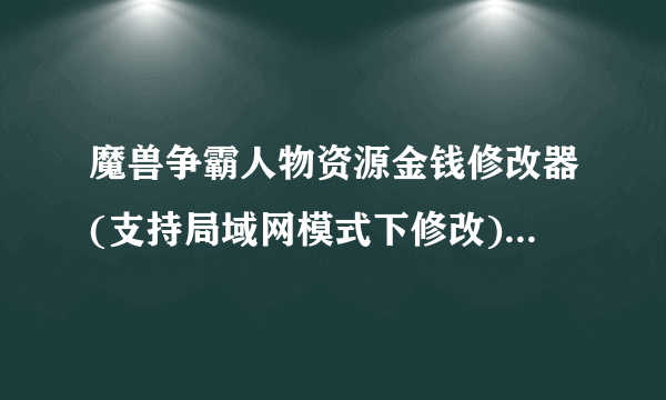 魔兽争霸人物资源金钱修改器(支持局域网模式下修改)不掉线的