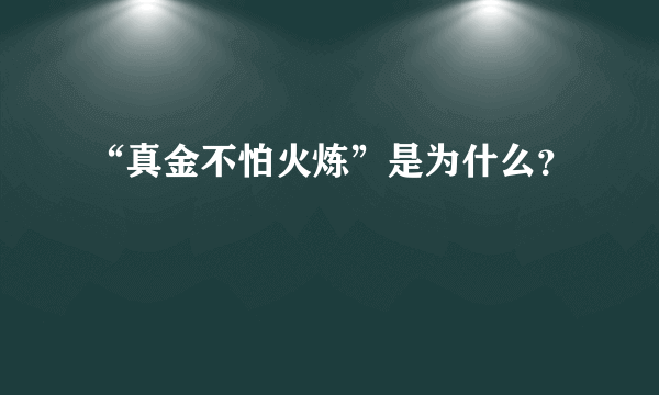 “真金不怕火炼”是为什么？