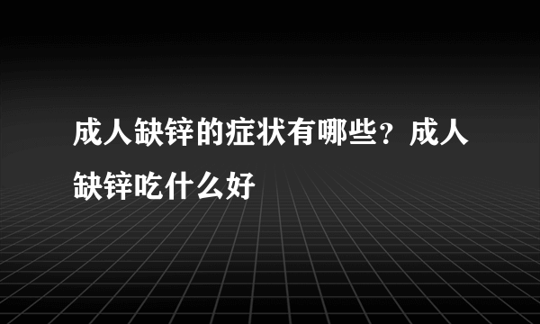 成人缺锌的症状有哪些？成人缺锌吃什么好