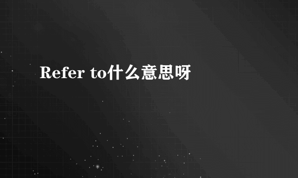 Refer to什么意思呀