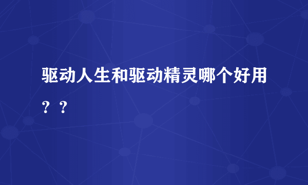 驱动人生和驱动精灵哪个好用？？