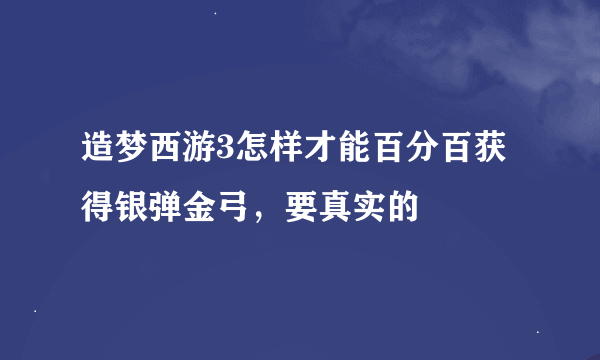 造梦西游3怎样才能百分百获得银弹金弓，要真实的