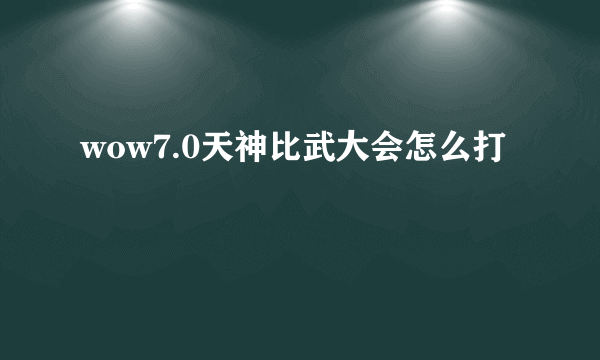 wow7.0天神比武大会怎么打