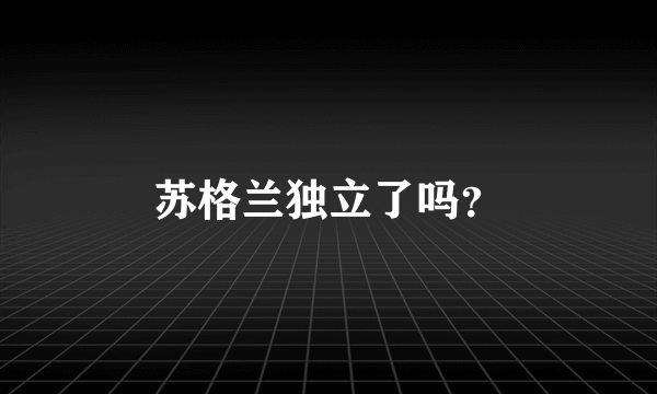 苏格兰独立了吗？