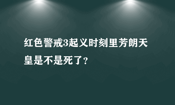 红色警戒3起义时刻里芳朗天皇是不是死了？