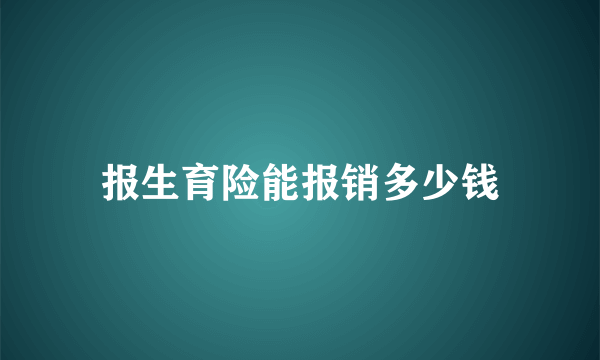 报生育险能报销多少钱