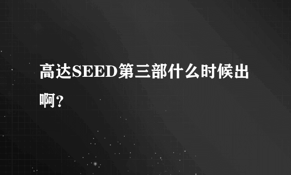 高达SEED第三部什么时候出啊？