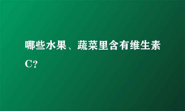 哪些水果、蔬菜里含有维生素C？