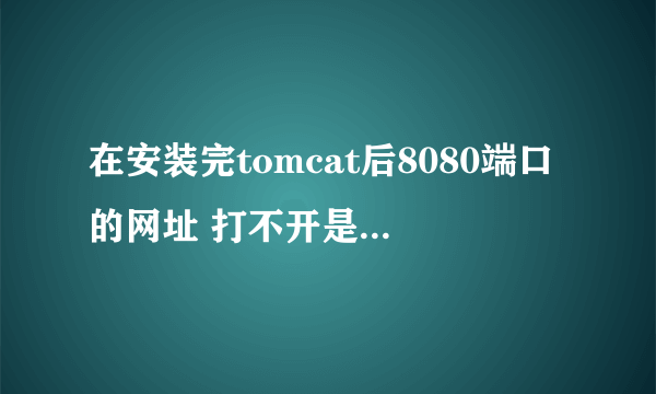 在安装完tomcat后8080端口的网址 打不开是怎么回事？