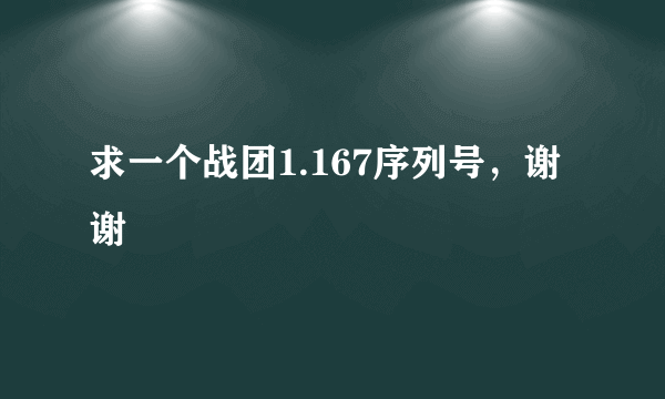 求一个战团1.167序列号，谢谢