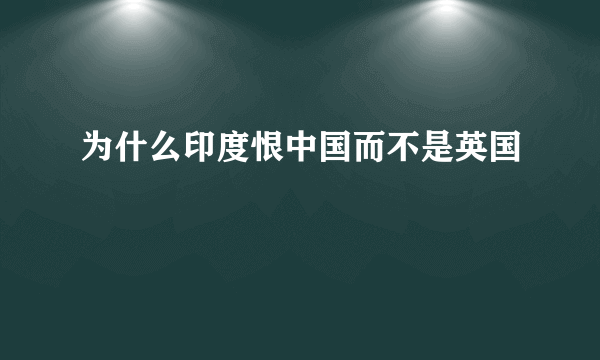 为什么印度恨中国而不是英国