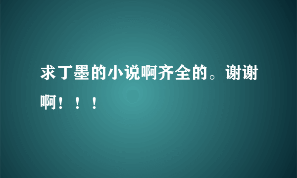 求丁墨的小说啊齐全的。谢谢啊！！！