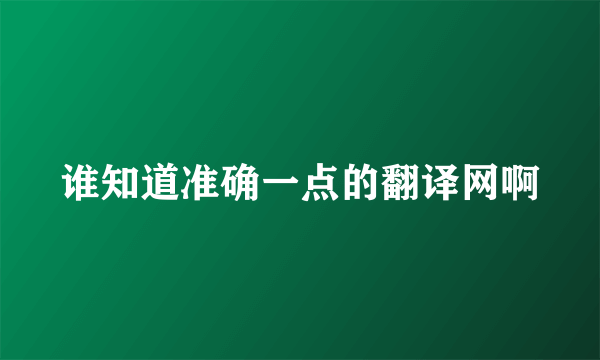 谁知道准确一点的翻译网啊