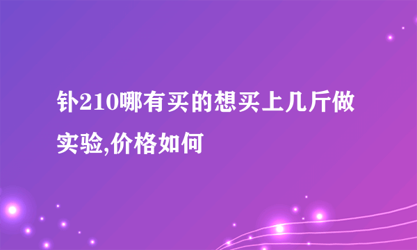 钋210哪有买的想买上几斤做实验,价格如何